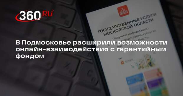 В Подмосковье расширили возможности онлайн-взаимодействия с гарантийным фондом
