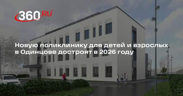 Новую поликлинику для детей и взрослых в Одинцове достроят в 2026 году
