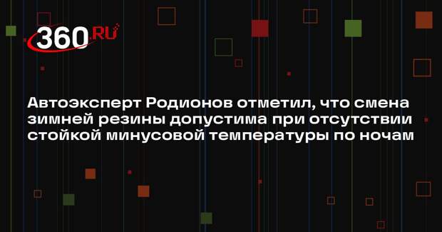 Автоэксперт Родионов отметил, что смена зимней резины допустима при отсутствии стойкой минусовой температуры по ночам
