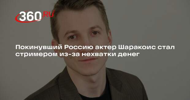 Покинувший Россию актер Шаракоис стал стримером из-за нехватки денег