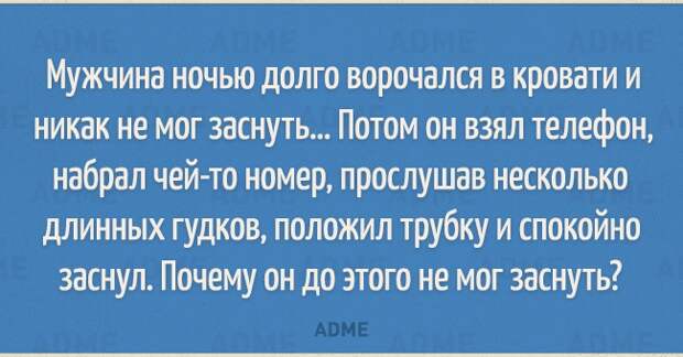 Мужчина ночью долго ворочался в кровати и никак не мог заснуть Потом он взял телефон набрал чей то номер прослушав несколько длинных гудков положил трубку и спокойно заснул Почему он до этого не мог заснуть