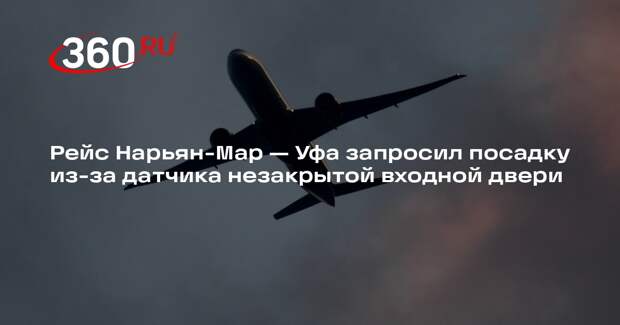 Рейс Нарьян-Мар — Уфа запросил посадку из-за датчика незакрытой входной двери