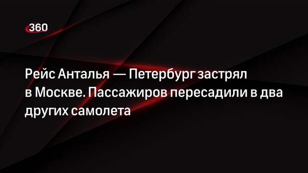 Пассажирка рассказала, что рейс Анталья — Петербург застрял на 10 часов в Москве