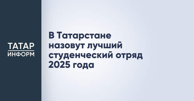 В Татарстане назовут лучший студенческий отряд 2025 года