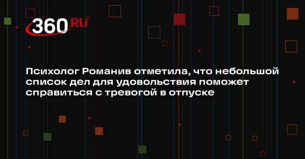 Психолог Романив отметила, что небольшой список дел для удовольствия поможет справиться с тревогой в отпуске