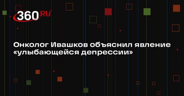 Онколог Ивашков объяснил явление «улыбающейся депрессии»