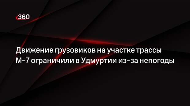 Движение грузовиков на участке трассы М-7 ограничили в Удмуртии из-за непогоды