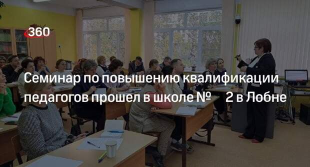 Семинар по повышению квалификации педагогов прошел в школе № 2 в Лобне