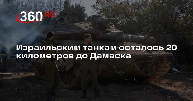 Al Mayadeen: израильские танки заметили в 20 километрах от Дамаска
