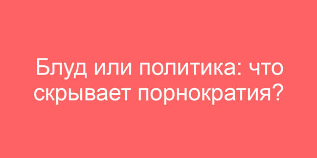Блуд или политика: что скрывает порнократия?