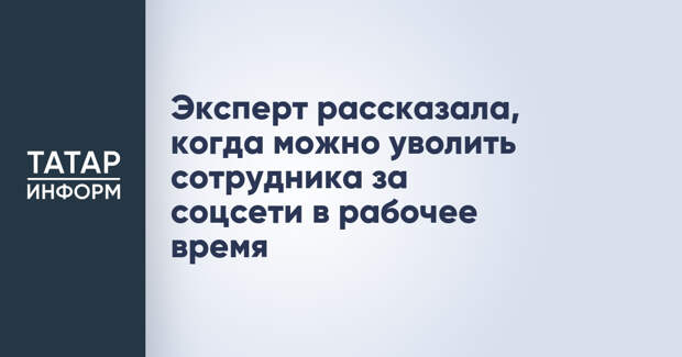 Эксперт рассказала, когда можно уволить сотрудника за соцсети в рабочее время