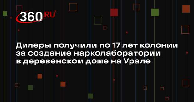 Дилеры получили по 17 лет колонии за создание нарколаборатории в деревенском доме на Урале