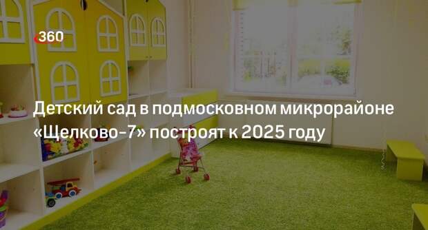 Детский сад в подмосковном микрорайоне «Щелково-7» построят к 2025 году