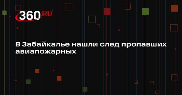 В Забайкалье нашли след пропавших авиапожарных
