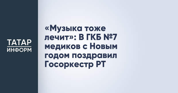 «Музыка тоже лечит»: В ГКБ №7 медиков с Новым годом поздравил Госоркестр РТ