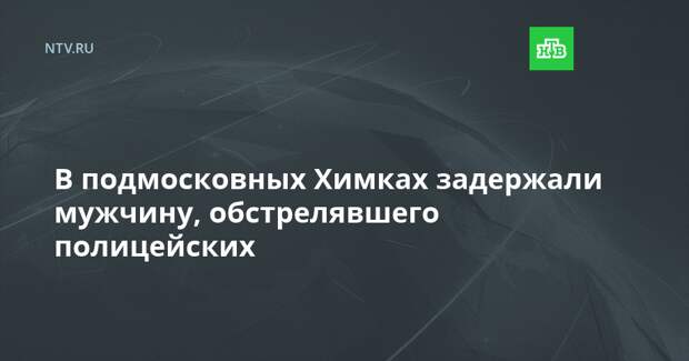 В подмосковных Химках задержали мужчину, обстрелявшего полицейских