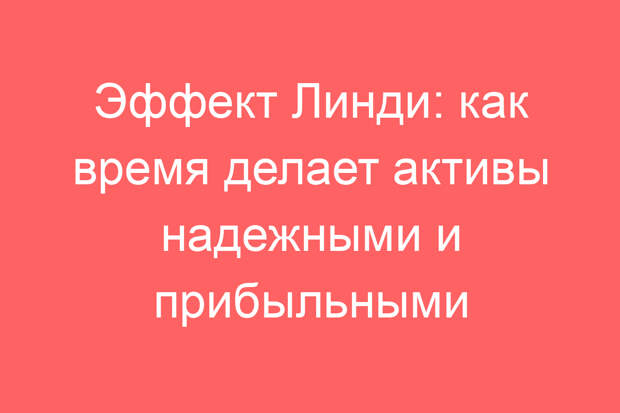 Эффект Линди: как время делает активы надежными и прибыльными