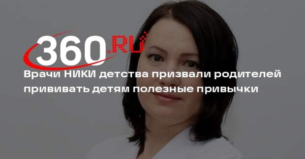 Врачи НИКИ детства призвали родителей прививать детям полезные привычки