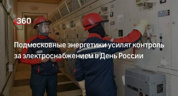 Подмосковные энергетики усилят контроль за электроснабжением в День России