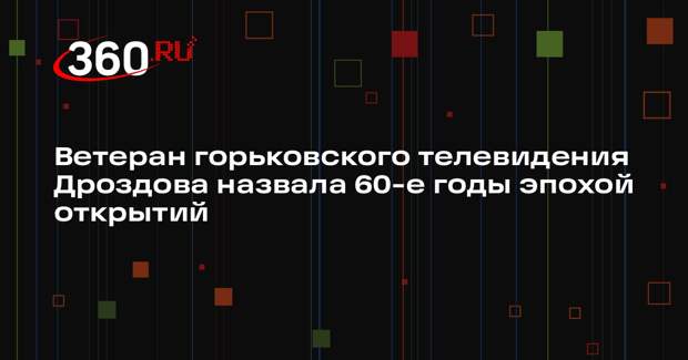 Ветеран горьковского телевидения Дроздова назвала 60-е годы эпохой открытий
