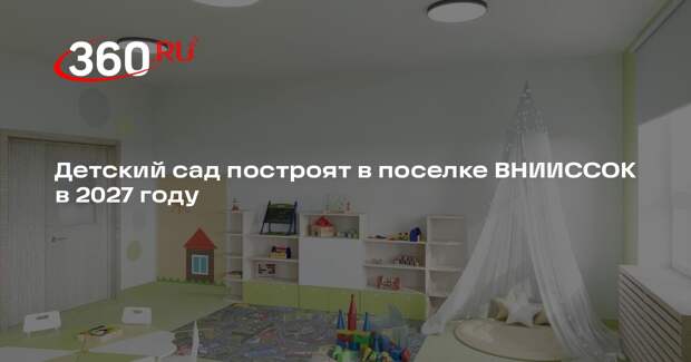 Детский сад построят в поселке ВНИИССОК в 2027 году