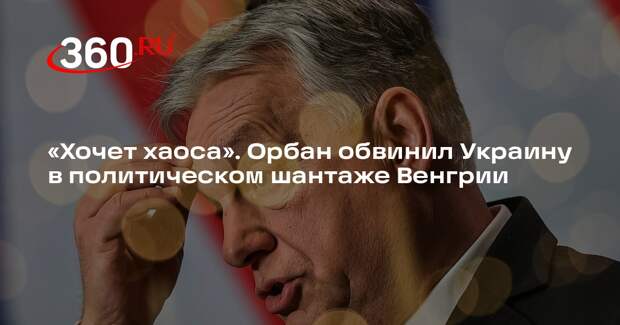 Орбан: Украина хочет добиться хаоса в Венгрии через политический шантаж