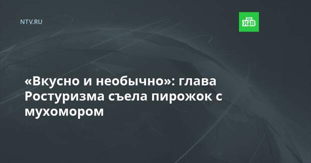 «Вкусно и необычно»: глава Ростуризма съела пирожок с мухомором