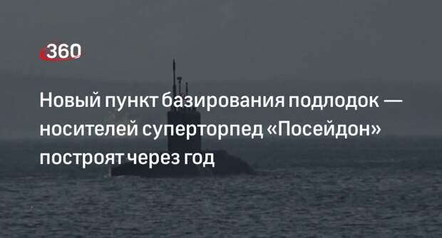 ТАСС: объекты базирования носителей торпед «Посейдон» на Камчатке построят в 2024 году