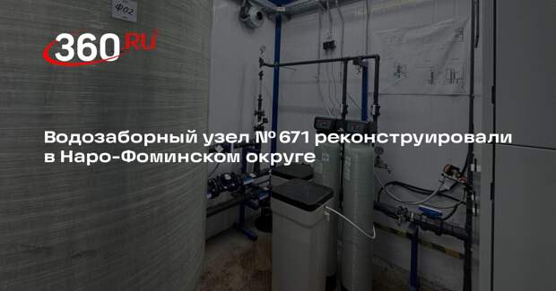 Водозаборный узел № 671 реконструировали в Наро-Фоминском округе