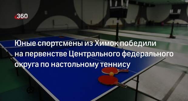 Юные спортсмены из Химок победили на первенстве Центрального федерального округа по настольному теннису