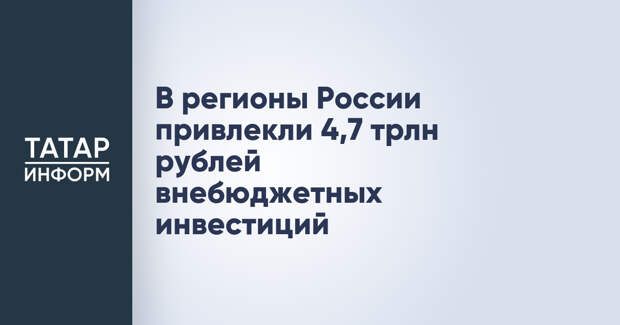 В регионы России привлекли 4,7 трлн рублей внебюджетных инвестиций