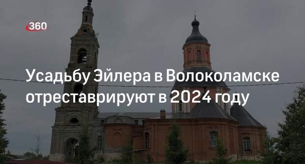 Усадьбу Эйлера в Волоколамске отреставрируют в 2024 году