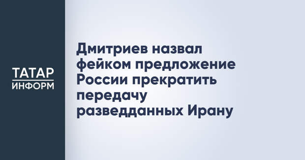 Дмитриев назвал фейком предложение России прекратить передачу разведданных Ирану