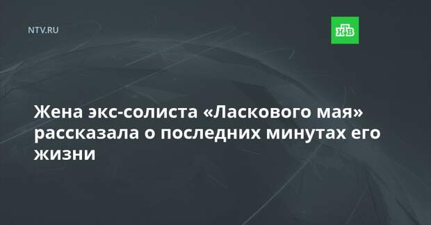 Жена экс-солиста «Ласкового мая» рассказала о последних минутах его жизни