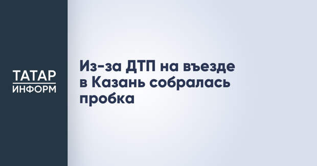 Из-за ДТП на въезде в Казань собралась пробка