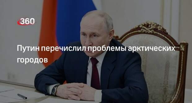 Президент Путин заявил об изношенности коммунальной инфраструктуры городов Арктики