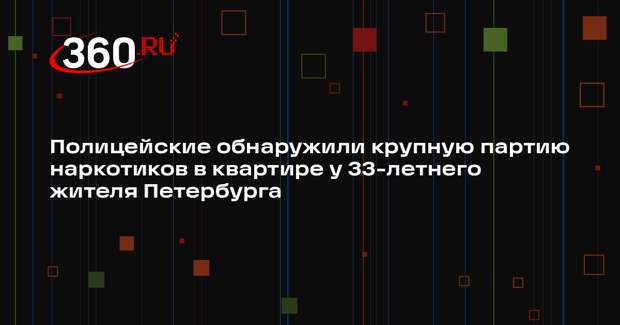 Полицейские обнаружили крупную партию наркотиков в квартире у 33-летнего жителя Петербурга