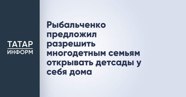 Рыбальченко предложил разрешить многодетным семьям открывать детсады у себя дома