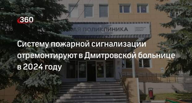 Систему пожарной сигнализации отремонтируют в Дмитровской больнице в 2024 году
