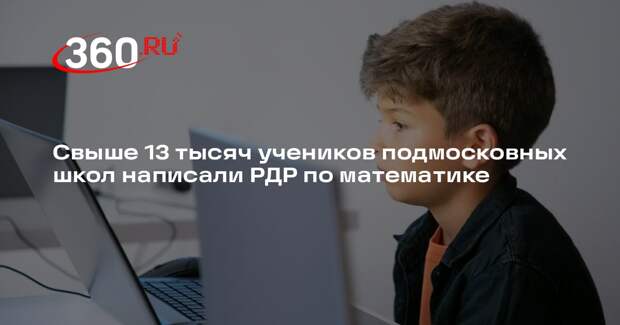 Свыше 13 тысяч учеников подмосковных школ написали РДР по математике