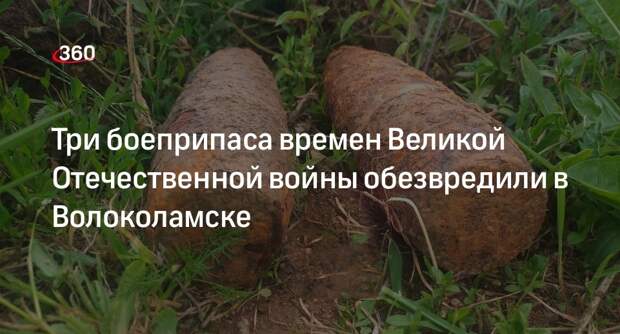 Три боеприпаса времен Великой Отечественной войны обезвредили в Волоколамске