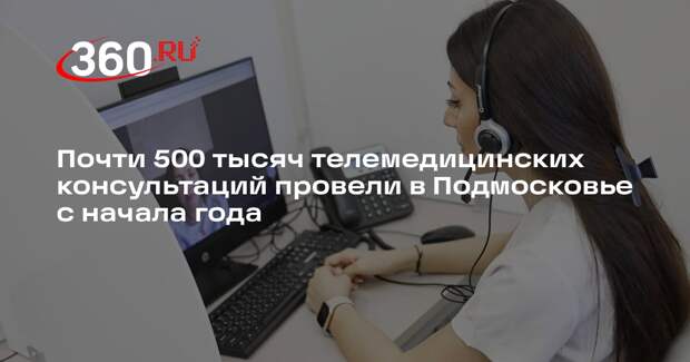 Почти 500 тысяч телемедицинских консультаций провели в Подмосковье с начала года