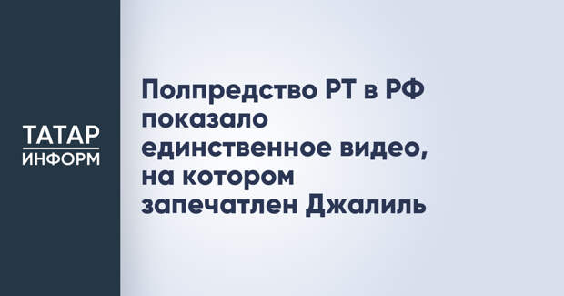 Полпредство РТ в РФ показало единственное видео, на котором запечатлен Джалиль