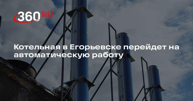 Котельная в Егорьевске перейдет на автоматическую работу