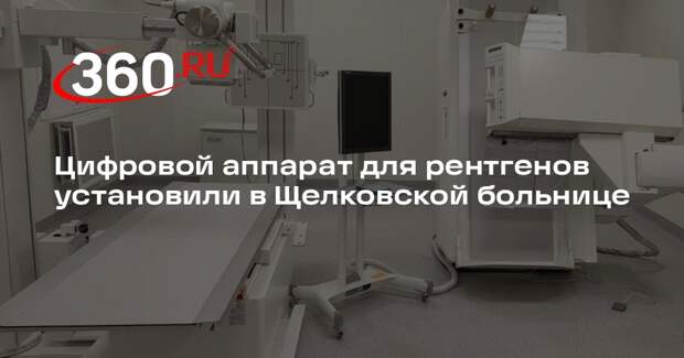 Цифровой аппарат для рентгенов установили в Щелковской больнице