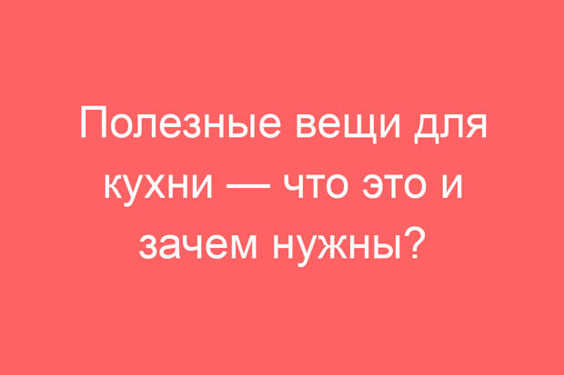 Полезные вещи для кухни — что это и зачем нужны?