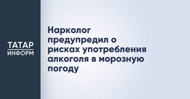 Нарколог предупредил о рисках употребления алкоголя в морозную погоду