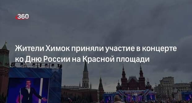 Жители Химок приняли участие в концерте ко Дню России на Красной площади