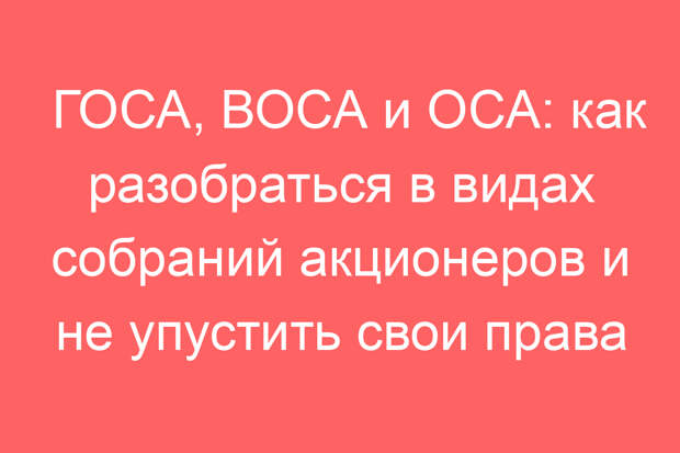 ГОСА, ВОСА и ОСА: как разобраться в видах собраний акционеров и не упустить свои права