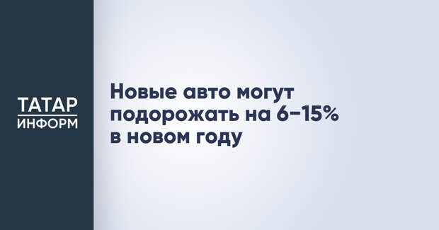 Новые авто могут подорожать на 6−15% в новом году